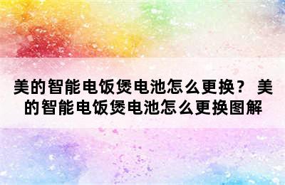 美的智能电饭煲电池怎么更换？ 美的智能电饭煲电池怎么更换图解